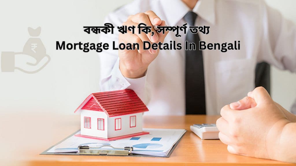 বন্ধকী ঋণ কি, সম্পূর্ণ তথ্য Mortgage Loan Details In Bengali